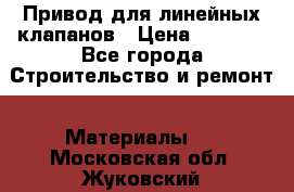 Привод для линейных клапанов › Цена ­ 5 000 - Все города Строительство и ремонт » Материалы   . Московская обл.,Жуковский г.